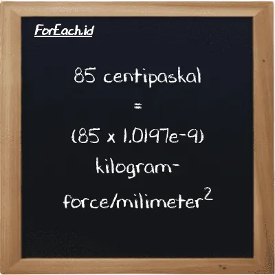 85 centipaskal setara dengan 8.6676e-8 kilogram-force/milimeter<sup>2</sup> (85 cPa setara dengan 8.6676e-8 kgf/mm<sup>2</sup>)